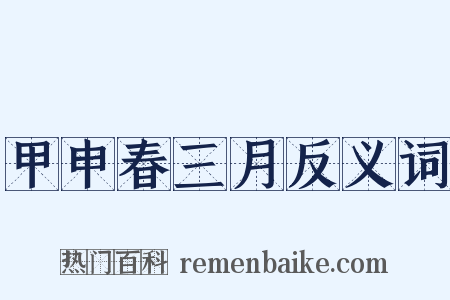 甲申春三月反义词是什么意思的图片